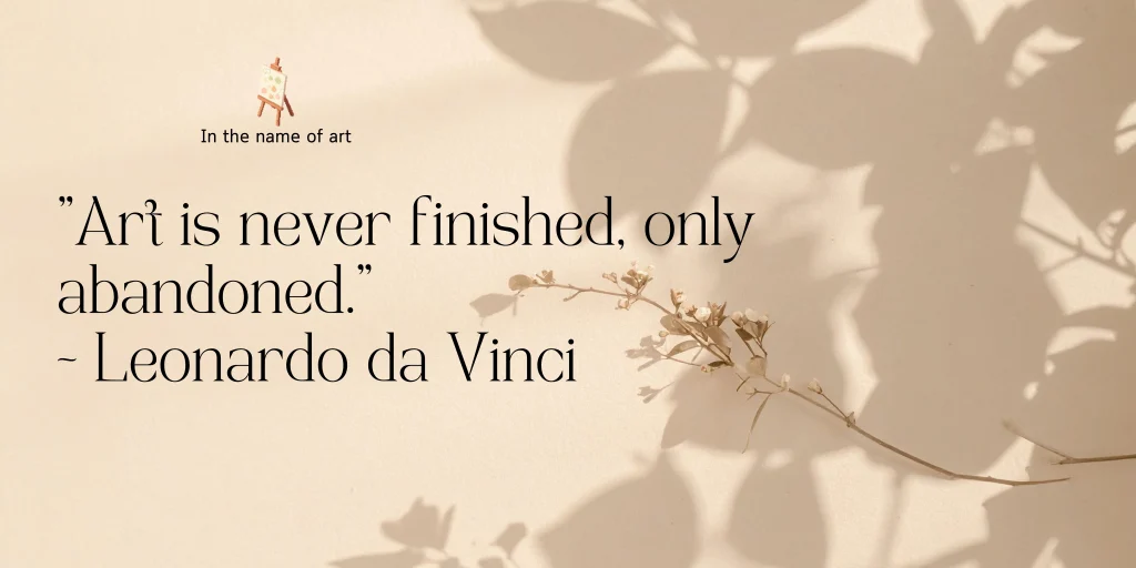 "Art is never finished, only abandoned." ~ Leonardo da Vinci